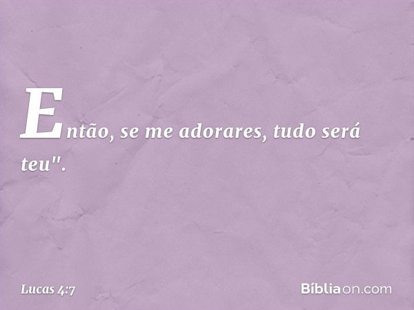 Então, se me adorares, tudo será teu". -- Lucas 4:7