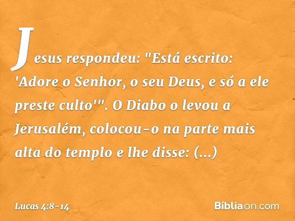 Jesus respondeu: "Está escrito: 'Adore o Senhor, o seu Deus, e só a ele preste culto'". O Diabo o levou a Jerusalém, colocou-o na parte mais alta do templo e lh