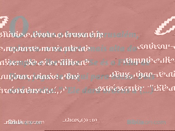 O Diabo o levou a Jerusalém, colocou-o na parte mais alta do templo e lhe disse: "Se és o Filho de Deus, joga-te daqui para baixo. Pois está escrito:
" 'Ele dar