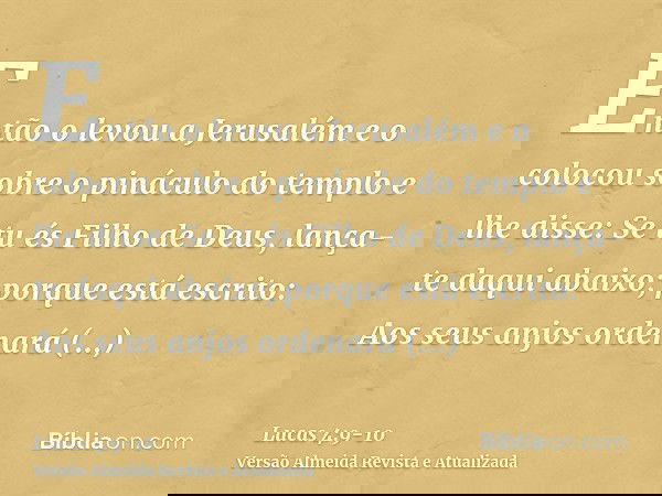 Então o levou a Jerusalém e o colocou sobre o pináculo do templo e lhe disse: Se tu és Filho de Deus, lança-te daqui abaixo;porque está escrito: Aos seus anjos 