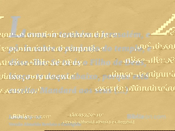 Levou-o também a Jerusalém, e pô-lo sobre o pináculo do templo, e disse-lhe: Se tu és o Filho de Deus, lança-te daqui abaixo,porque está escrito: Mandará aos se