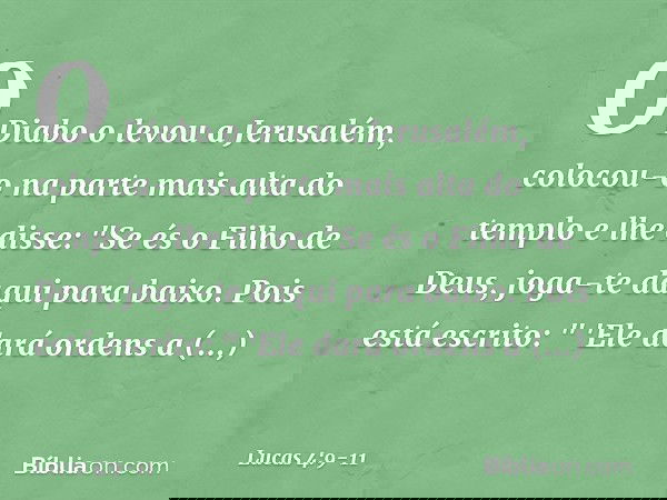 O Diabo o levou a Jerusalém, colocou-o na parte mais alta do templo e lhe disse: "Se és o Filho de Deus, joga-te daqui para baixo. Pois está escrito:
" 'Ele dar