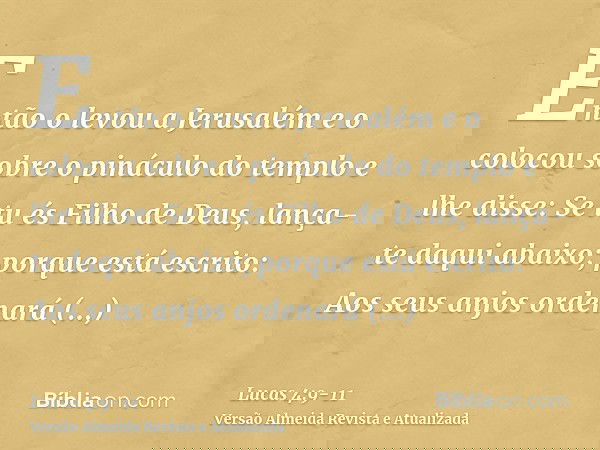 Então o levou a Jerusalém e o colocou sobre o pináculo do templo e lhe disse: Se tu és Filho de Deus, lança-te daqui abaixo;porque está escrito: Aos seus anjos 