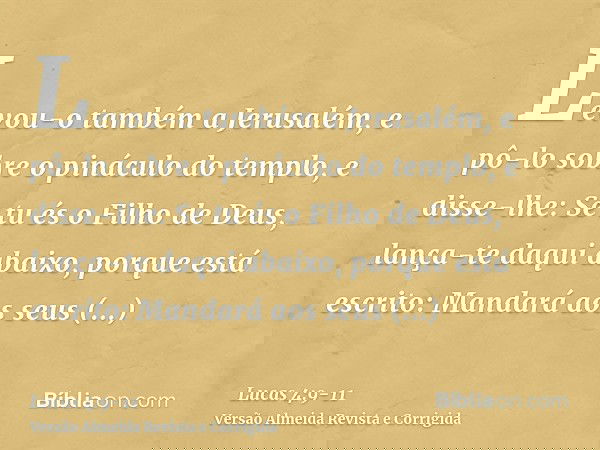 Levou-o também a Jerusalém, e pô-lo sobre o pináculo do templo, e disse-lhe: Se tu és o Filho de Deus, lança-te daqui abaixo,porque está escrito: Mandará aos se