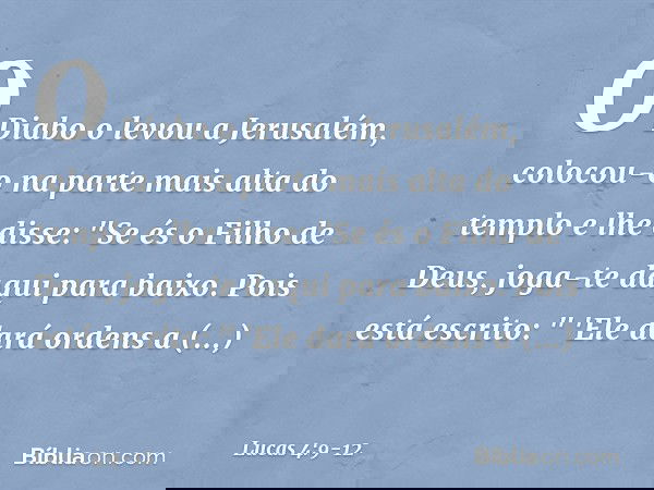 O Diabo o levou a Jerusalém, colocou-o na parte mais alta do templo e lhe disse: "Se és o Filho de Deus, joga-te daqui para baixo. Pois está escrito:
" 'Ele dar