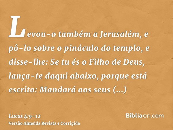 Levou-o também a Jerusalém, e pô-lo sobre o pináculo do templo, e disse-lhe: Se tu és o Filho de Deus, lança-te daqui abaixo,porque está escrito: Mandará aos se