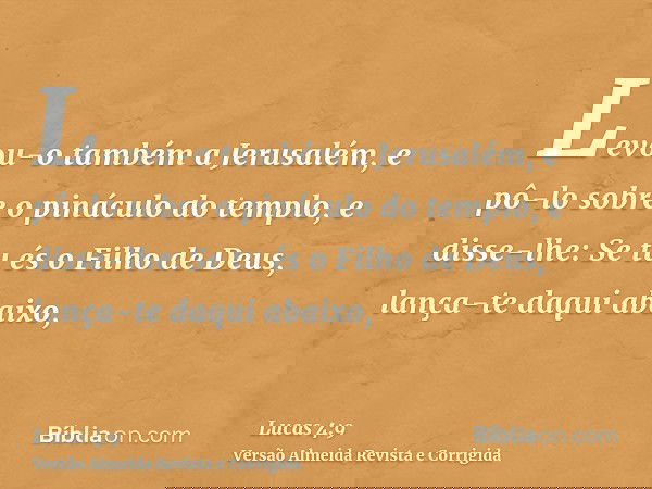 Levou-o também a Jerusalém, e pô-lo sobre o pináculo do templo, e disse-lhe: Se tu és o Filho de Deus, lança-te daqui abaixo,