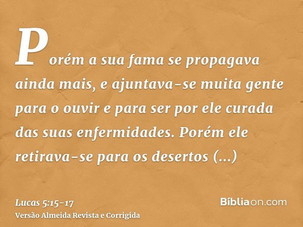 Porém a sua fama se propagava ainda mais, e ajuntava-se muita gente para o ouvir e para ser por ele curada das suas enfermidades.Porém ele retirava-se para os d