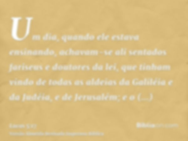 Um dia, quando ele estava ensinando, achavam-se ali sentados fariseus e doutores da lei, que tinham vindo de todas as aldeias da Galiléia e da Judéia, e de Jeru