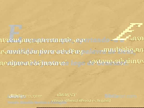 E aconteceu que, apertando-o a multidão para ouvir a palavra de Deus, estava ele junto ao lago de Genesaré.