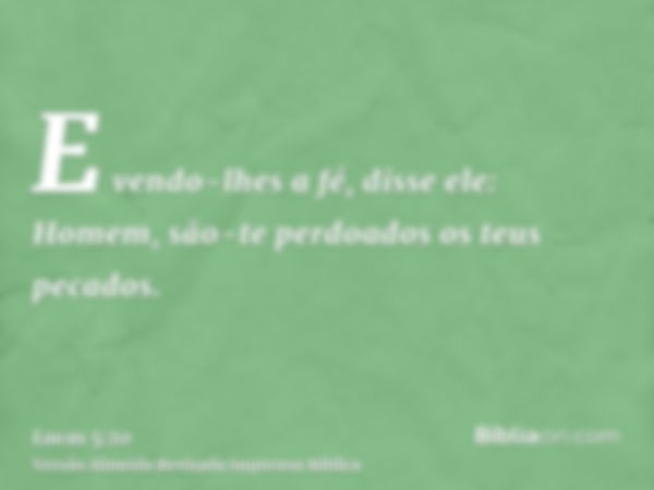 E vendo-lhes a fé, disse ele: Homem, são-te perdoados os teus pecados.