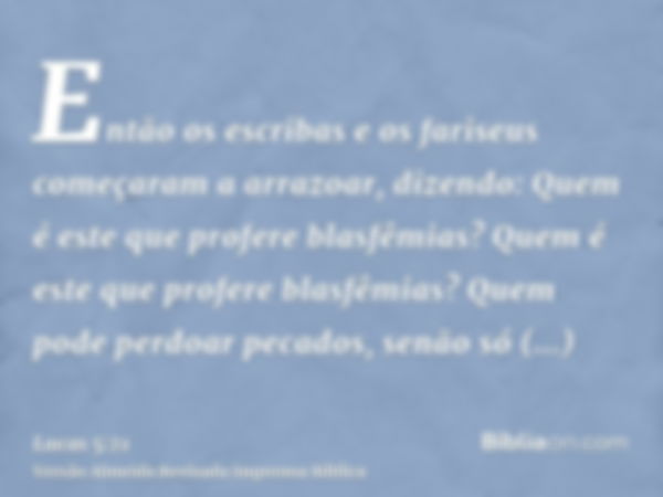 Então os escribas e os fariseus começaram a arrazoar, dizendo: Quem é este que profere blasfêmias? Quem é este que profere blasfêmias? Quem pode perdoar pecados