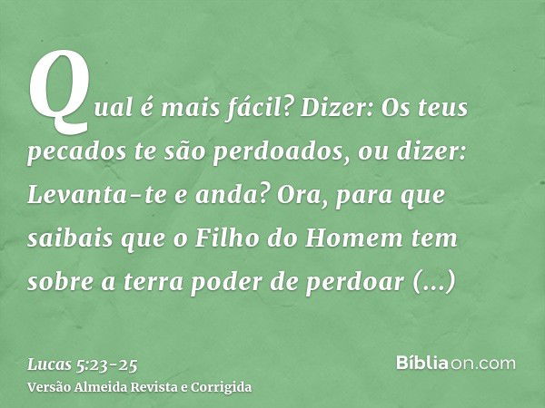 Qual é mais fácil? Dizer: Os teus pecados te são perdoados, ou dizer: Levanta-te e anda?Ora, para que saibais que o Filho do Homem tem sobre a terra poder de pe