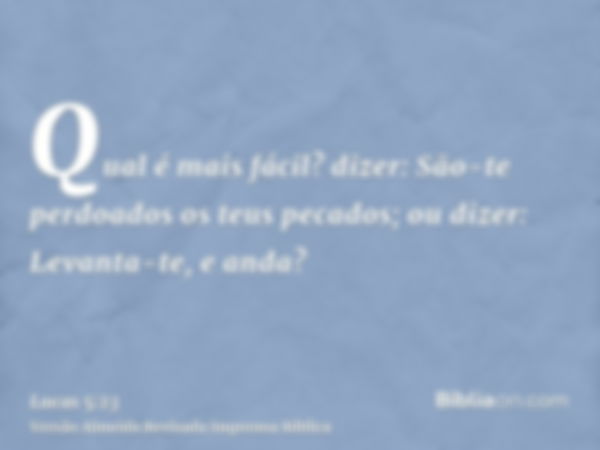 Qual é mais fácil? dizer: São-te perdoados os teus pecados; ou dizer: Levanta-te, e anda?