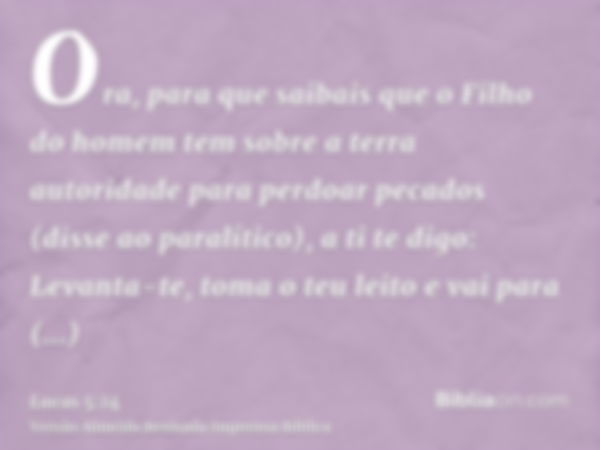 Ora, para que saibais que o Filho do homem tem sobre a terra autoridade para perdoar pecados (disse ao paralítico), a ti te digo: Levanta-te, toma o teu leito e