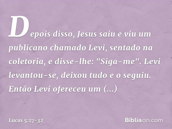 Depois disso, Jesus saiu e viu um publicano chamado Levi, sentado na coletoria, e disse-lhe: "Siga-me". Levi levantou-se, deixou tudo e o seguiu. Então Levi ofe