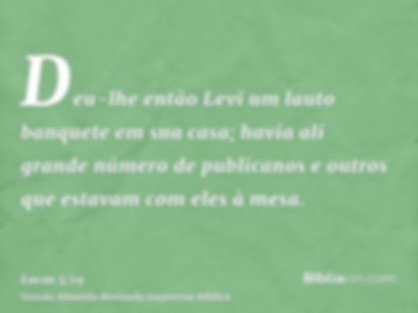 Deu-lhe então Levi um lauto banquete em sua casa; havia ali grande número de publicanos e outros que estavam com eles à mesa.