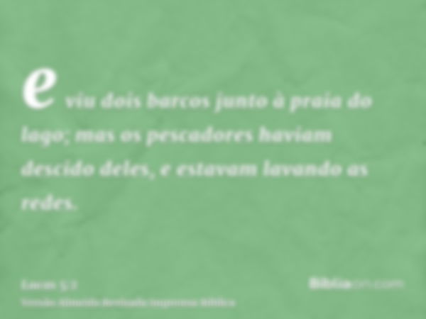 e viu dois barcos junto à praia do lago; mas os pescadores haviam descido deles, e estavam lavando as redes.