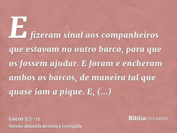 E fizeram sinal aos companheiros que estavam no outro barco, para que os fossem ajudar. E foram e encheram ambos os barcos, de maneira tal que quase iam a pique