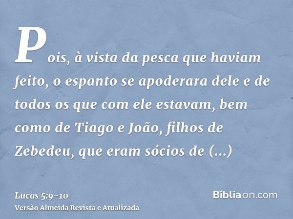 Pois, à vista da pesca que haviam feito, o espanto se apoderara dele e de todos os que com ele estavam,bem como de Tiago e João, filhos de Zebedeu, que eram sóc