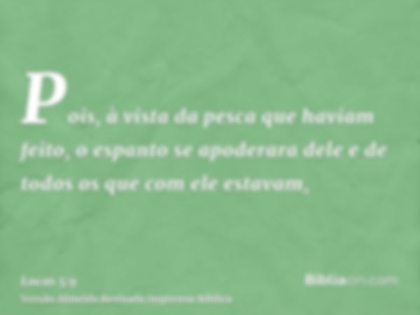 Pois, à vista da pesca que haviam feito, o espanto se apoderara dele e de todos os que com ele estavam,