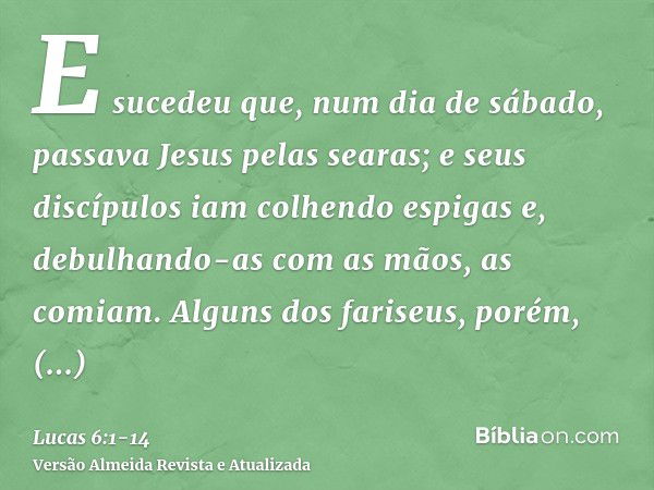 E sucedeu que, num dia de sábado, passava Jesus pelas searas; e seus discípulos iam colhendo espigas e, debulhando-as com as mãos, as comiam.Alguns dos fariseus