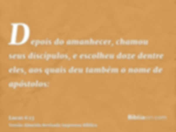 Depois do amanhecer, chamou seus discípulos, e escolheu doze dentre eles, aos quais deu também o nome de apóstolos: