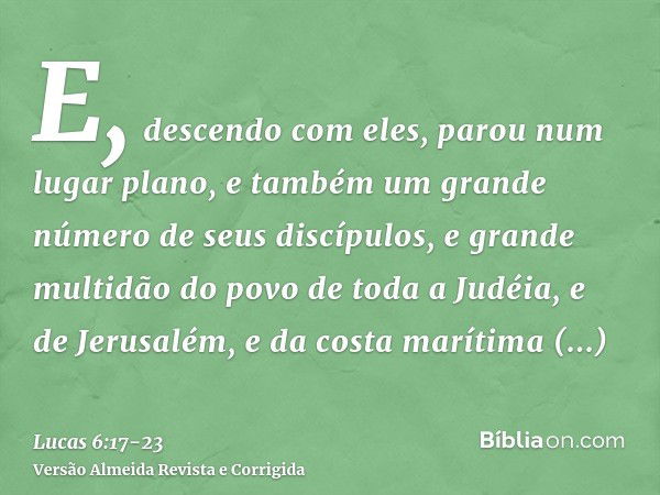 E, descendo com eles, parou num lugar plano, e também um grande número de seus discípulos, e grande multidão do povo de toda a Judéia, e de Jerusalém, e da cost