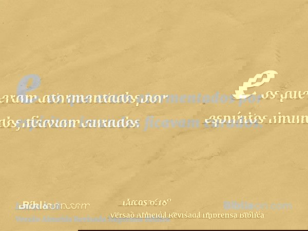 e os que eram atormentados por espíritos imundos ficavam curados.
