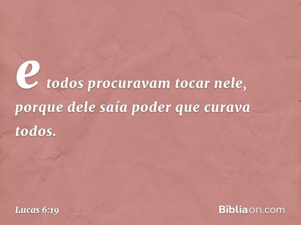 e todos procuravam tocar nele, porque dele saía poder que curava todos. -- Lucas 6:19