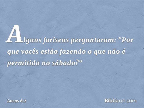 Alguns fariseus perguntaram: "Por que vocês estão fazendo o que não é permitido no sábado?" -- Lucas 6:2