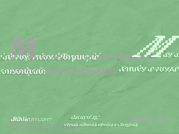 Mas ai de vós, ricos! Porque já tendes a vossa consolação.