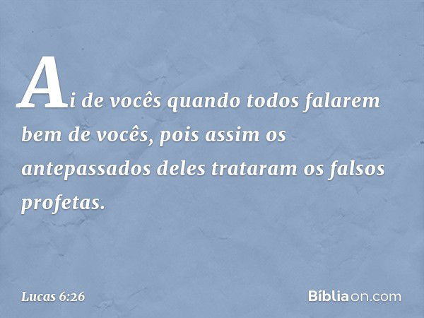 Ai de vocês
quando todos
falarem bem de vocês,
pois assim
os antepassados deles
trataram os falsos profetas. -- Lucas 6:26