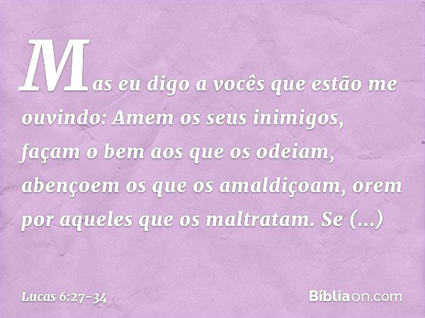 "Mas eu digo a vocês que estão me ouvindo: Amem os seus inimigos, façam o bem aos que os odeiam, abençoem os que os amaldiçoam, orem por aqueles que os maltrata