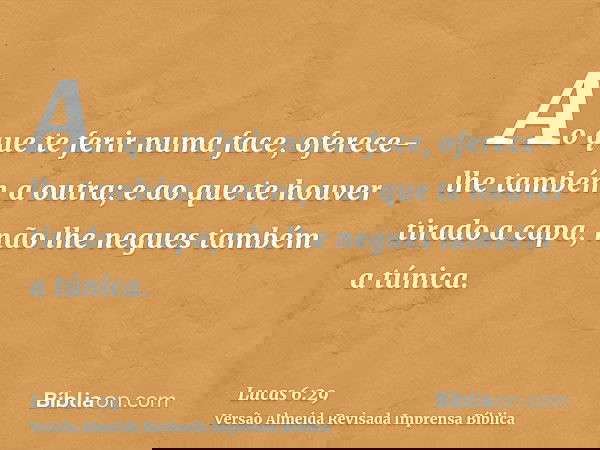 Ao que te ferir numa face, oferece-lhe também a outra; e ao que te houver tirado a capa, não lhe negues também a túnica.