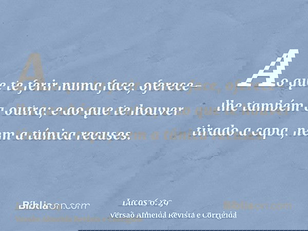 Ao que te ferir numa face, oferece-lhe também a outra; e ao que te houver tirado a capa, nem a túnica recuses.