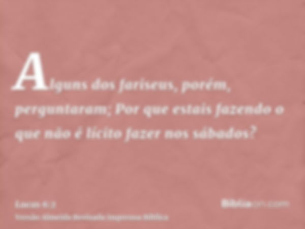 Alguns dos fariseus, porém, perguntaram; Por que estais fazendo o que não é lícito fazer nos sábados?