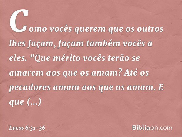 Como vocês querem que os outros lhes façam, façam também vocês a eles. "Que mérito vocês terão se amarem aos que os amam? Até os pecadores amam aos que os amam.