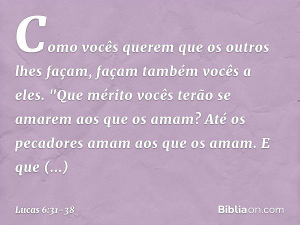 Como vocês querem que os outros lhes façam, façam também vocês a eles. "Que mérito vocês terão se amarem aos que os amam? Até os pecadores amam aos que os amam.