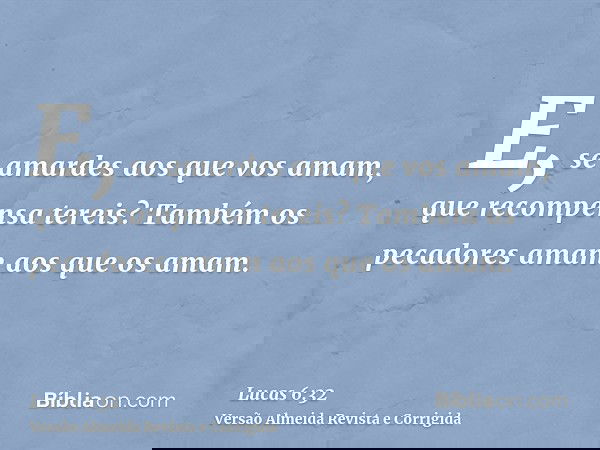 E, se amardes aos que vos amam, que recompensa tereis? Também os pecadores amam aos que os amam.