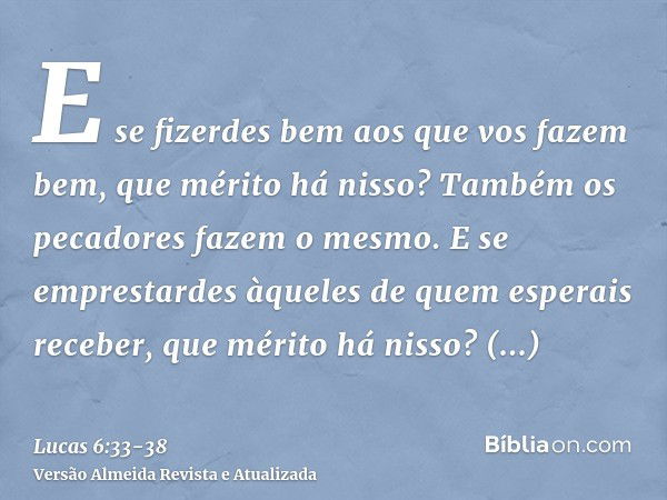 E se fizerdes bem aos que vos fazem bem, que mérito há nisso? Também os pecadores fazem o mesmo.E se emprestardes àqueles de quem esperais receber, que mérito h