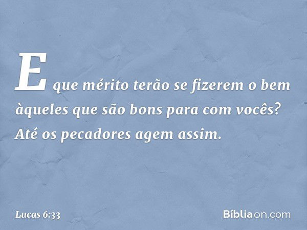 E que mérito terão se fizerem o bem àqueles que são bons para com vocês? Até os pecadores agem assim. -- Lucas 6:33