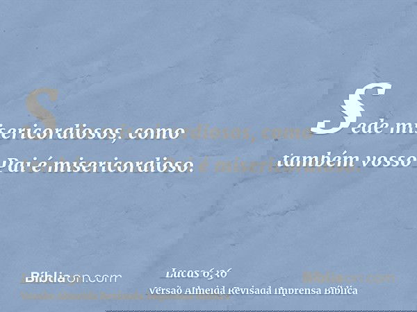 Sede misericordiosos, como também vosso Pai é misericordioso.