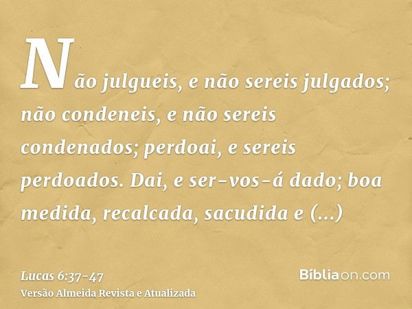 Não julgueis, e não sereis julgados; não condeneis, e não sereis condenados; perdoai, e sereis perdoados.Dai, e ser-vos-á dado; boa medida, recalcada, sacudida 