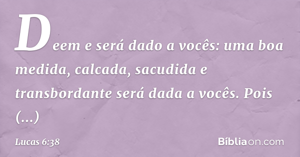 Lucas 6:38 - Dê e lhe será dado. E com a medida que você medir, será ...