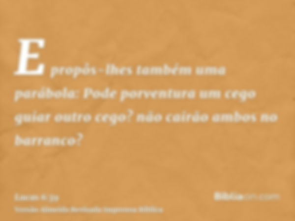 E propôs-lhes também uma parábola: Pode porventura um cego guiar outro cego? não cairão ambos no barranco?