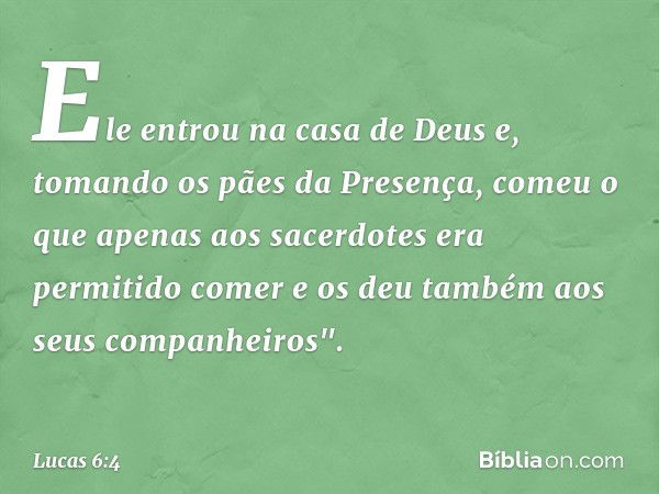 Ele entrou na casa de Deus e, tomando os pães da Presença, comeu o que apenas aos sacerdotes era permitido comer e os deu também aos seus companheiros". -- Luca