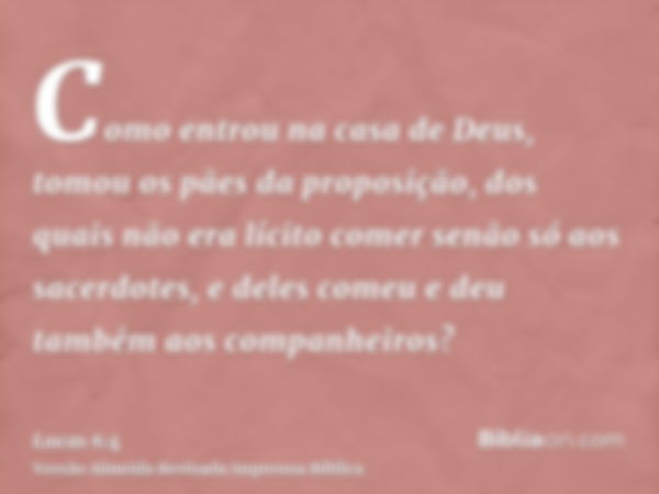 Como entrou na casa de Deus, tomou os pães da proposição, dos quais não era lícito comer senão só aos sacerdotes, e deles comeu e deu também aos companheiros?