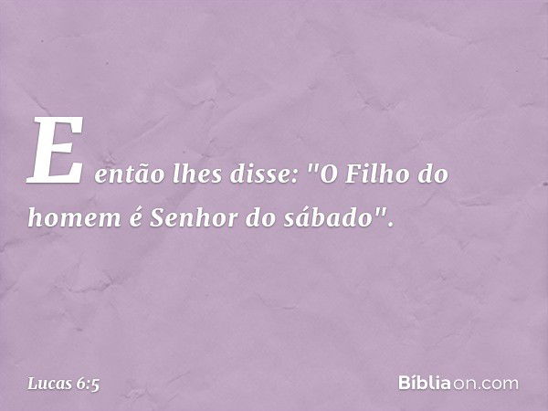 E então lhes disse: "O Filho do homem é Senhor do sábado". -- Lucas 6:5