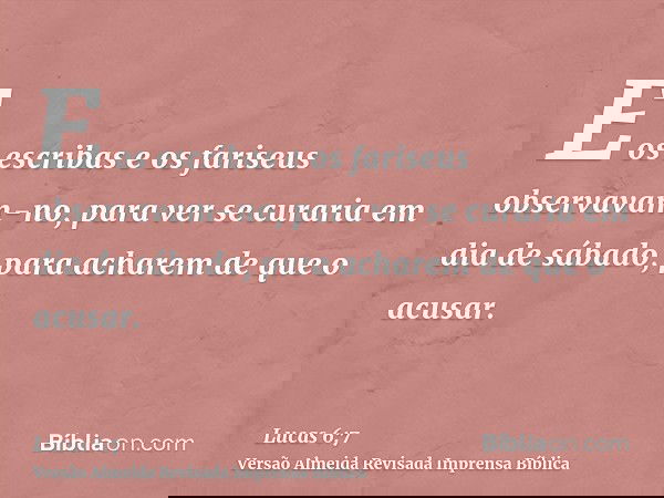 E os escribas e os fariseus observavam-no, para ver se curaria em dia de sábado, para acharem de que o acusar.